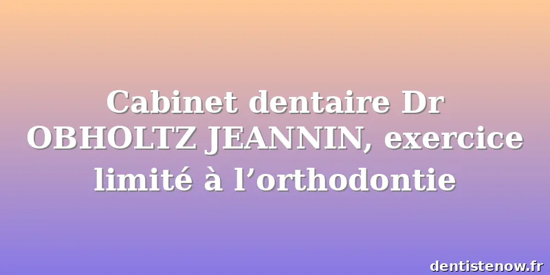 Cabinet dentaire Dr OBHOLTZ JEANNIN, exercice limité à l’orthodontie
