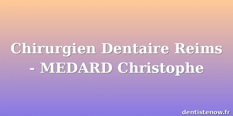 Chirurgien Dentaire Reims - MEDARD Christophe