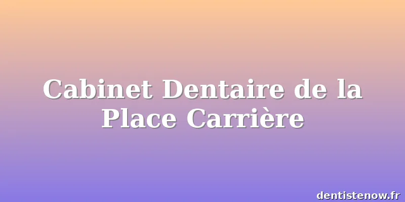 Cabinet Dentaire de la Place Carrière