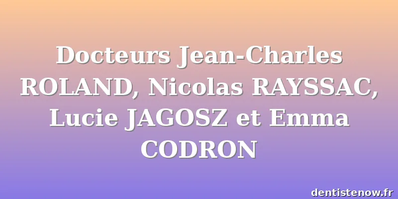 Docteurs Jean-Charles ROLAND, Nicolas RAYSSAC, Lucie JAGOSZ et Emma CODRON