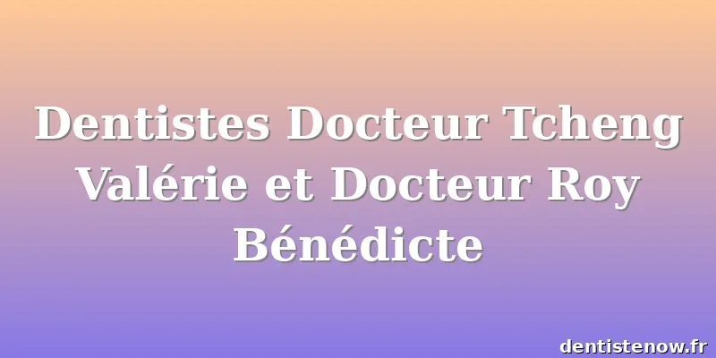 Dentistes Docteur Tcheng Valérie et Docteur Roy Bénédicte
