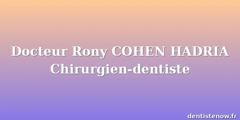 Docteur Rony COHEN HADRIA Chirurgien-dentiste
