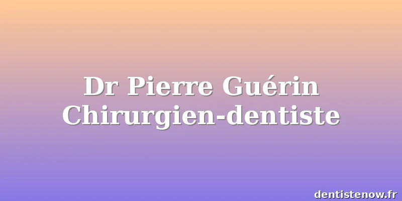 Dr Pierre Guérin Chirurgien-dentiste