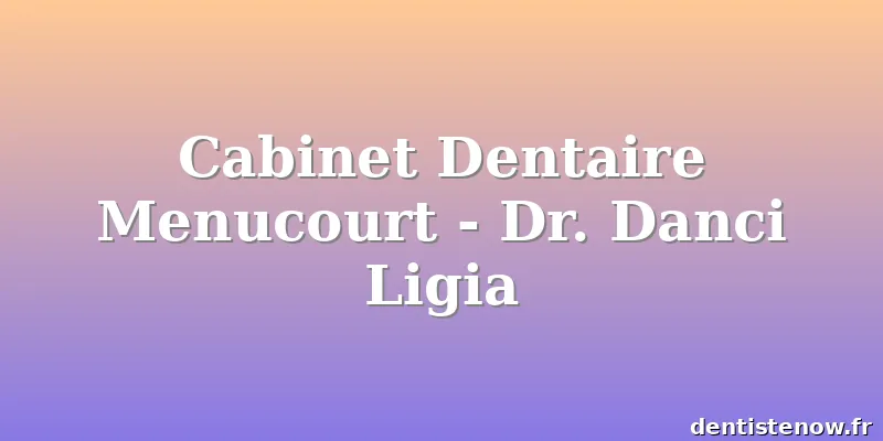 Cabinet Dentaire Menucourt - Dr. Danci Ligia