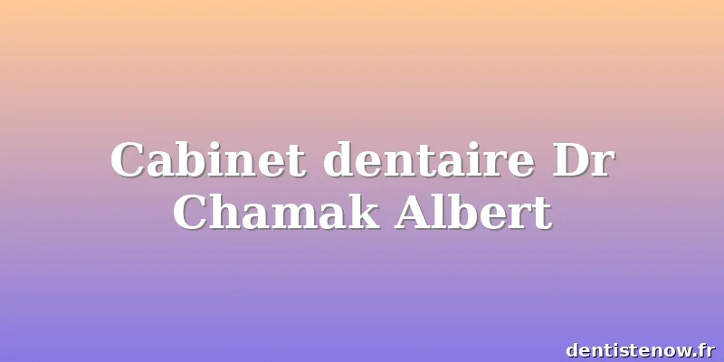 Cabinet dentaire Dr Chamak Albert
