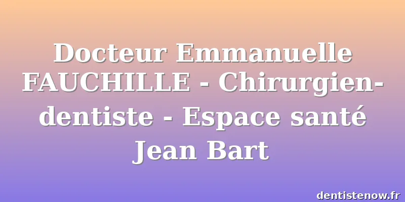 Docteur Emmanuelle FAUCHILLE - Chirurgien-dentiste - Espace santé Jean Bart