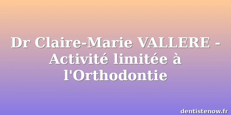 Dr Claire-Marie VALLERE - Activité limitée à l'Orthodontie