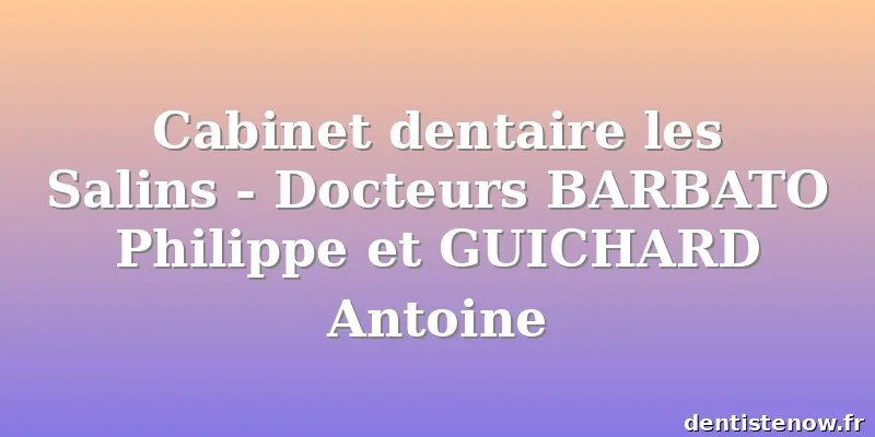 Cabinet dentaire les Salins - Docteurs BARBATO Philippe et GUICHARD Antoine