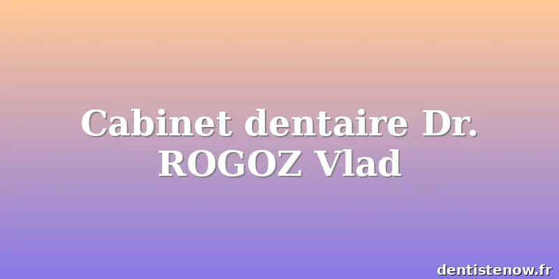 Cabinet dentaire Dr. ROGOZ Vlad