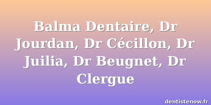 Balma Dentaire, Dr Jourdan, Dr Cécillon, Dr Juilia, Dr Beugnet, Dr Clergue