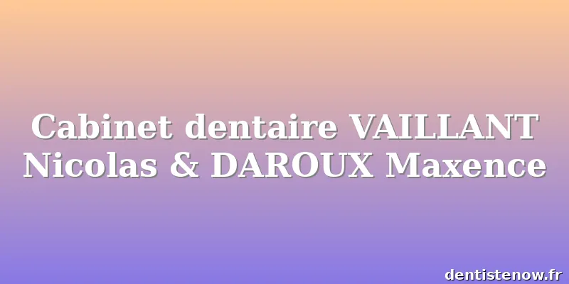 Cabinet dentaire VAILLANT Nicolas & DAROUX Maxence