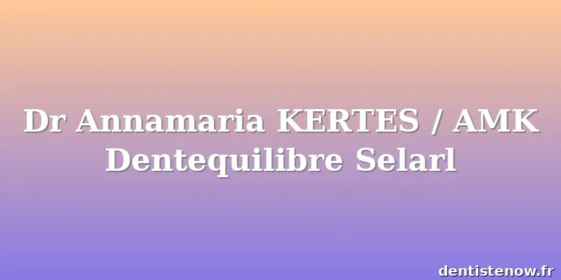 Dr Annamaria KERTES / AMK Dentequilibre Selarl