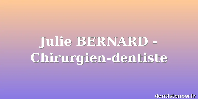 Julie BERNARD - Chirurgien-dentiste
