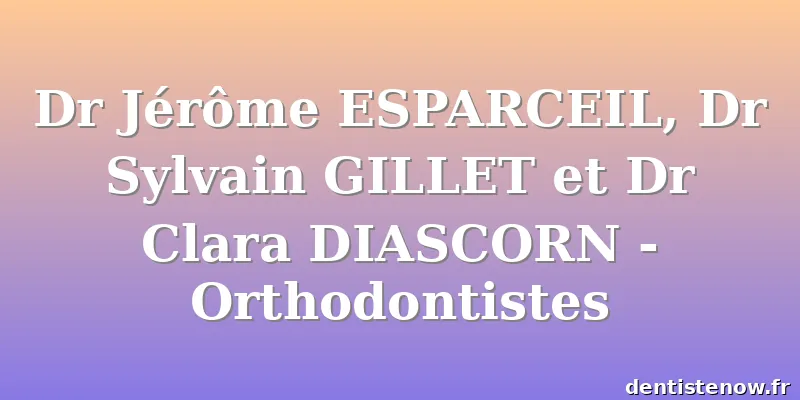 Dr Jérôme ESPARCEIL, Dr Sylvain GILLET et Dr Clara DIASCORN - Orthodontistes