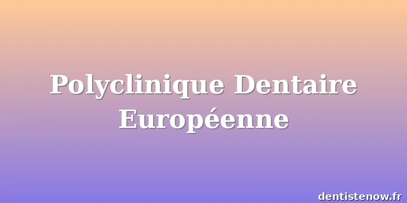 Polyclinique Dentaire Européenne