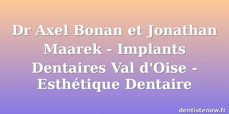 Dr Axel Bonan et Jonathan Maarek - Implants Dentaires Val d'Oise - Esthétique Dentaire