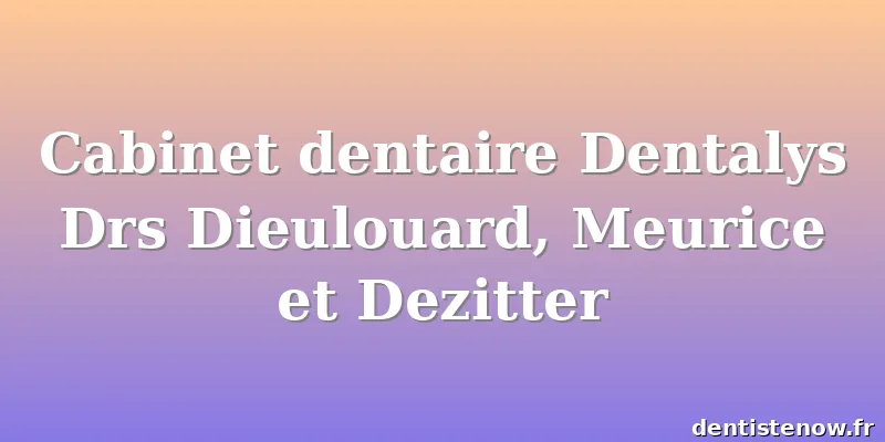 Cabinet dentaire Dentalys Drs Dieulouard, Meurice et Dezitter