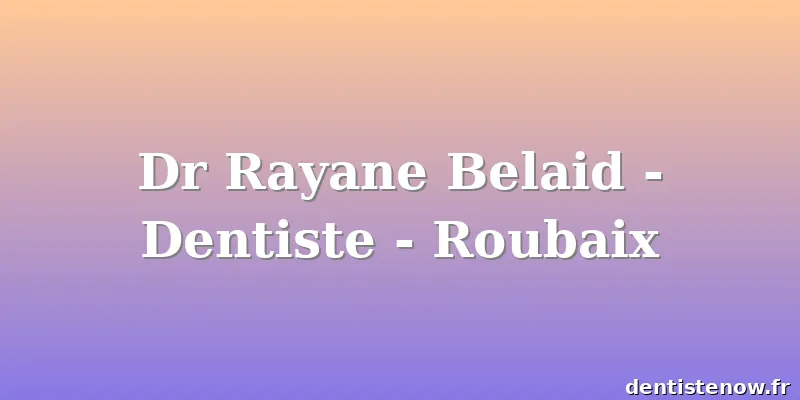 Dr Rayane Belaid - Dentiste - Roubaix