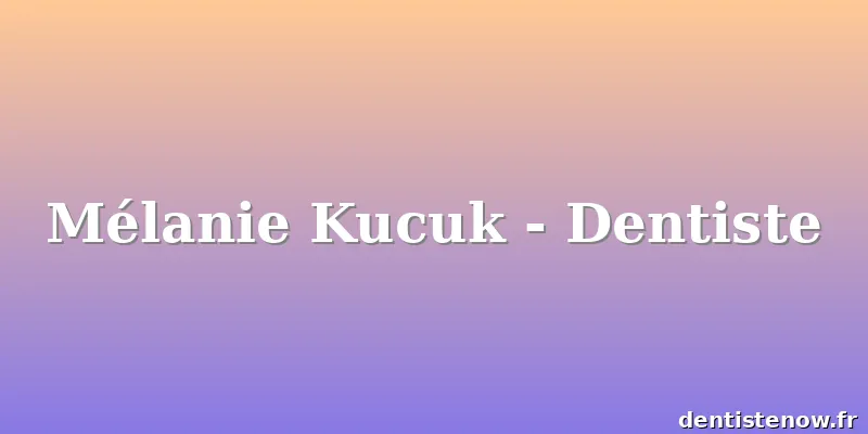 Mélanie Kucuk - Dentiste
