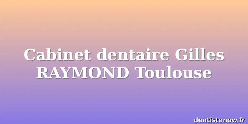 Cabinet dentaire Gilles RAYMOND Toulouse