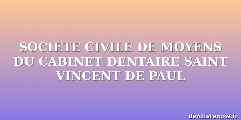 SOCIETE CIVILE DE MOYENS DU CABINET DENTAIRE SAINT VINCENT DE PAUL
