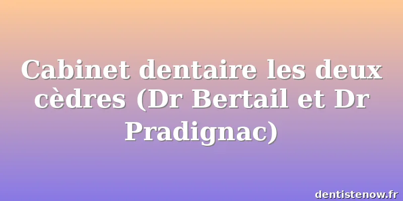 Cabinet dentaire les deux cèdres (Dr Bertail et Dr Pradignac)