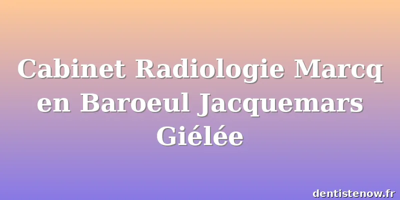 Cabinet Radiologie Marcq en Baroeul Jacquemars Giélée
