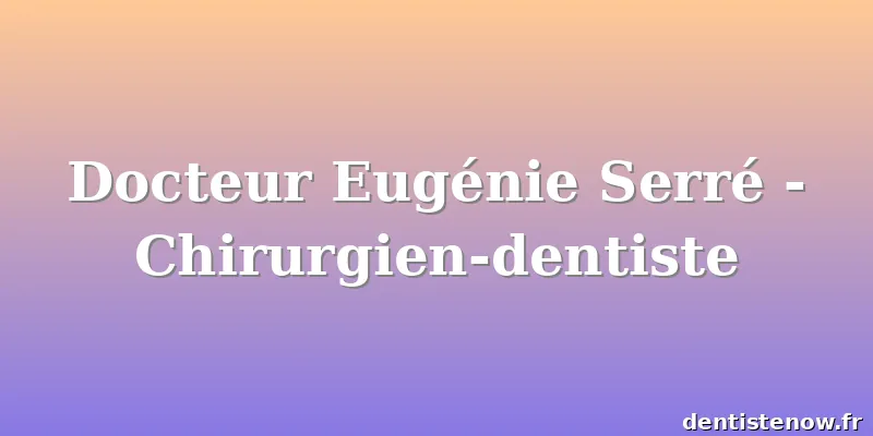 Docteur Eugénie Serré - Chirurgien-dentiste
