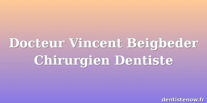 Docteur Vincent Beigbeder Chirurgien Dentiste
