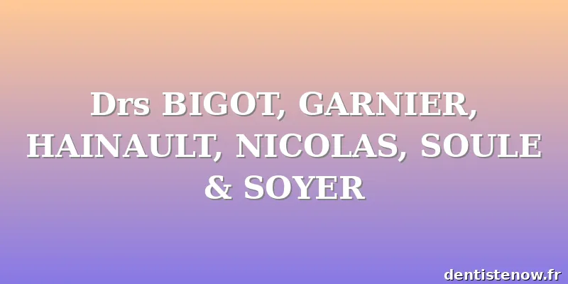 Drs BIGOT, GARNIER, HAINAULT, NICOLAS, SOULE & SOYER