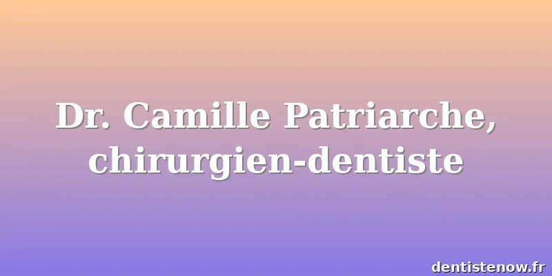 Dr. Camille Patriarche, chirurgien-dentiste